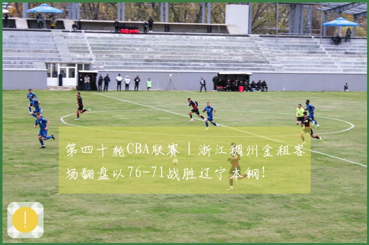 第四十轮CBA联赛｜浙江稠州金租客场翻盘以76-71战胜辽宁本钢！
