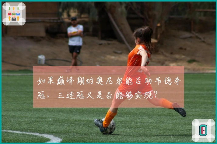 如果巅峰期的奥尼尔能否助韦德夺冠，三连冠又是否能够实现？