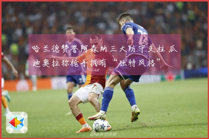 哈兰德赞誉阿森纳三大防守支柱 瓜迪奥拉称枪手拥有“独特风格”