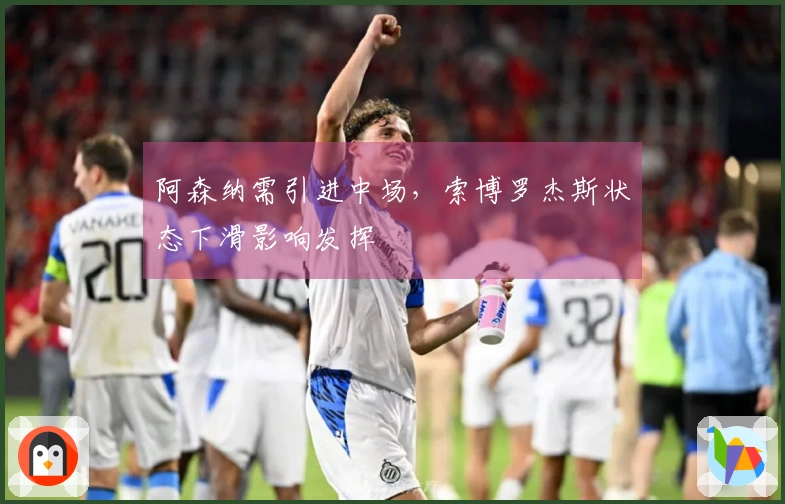 阿森纳需引进中场，索博罗杰斯状态下滑影响发挥