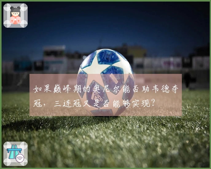 如果巅峰期的奥尼尔能否助韦德夺冠，三连冠又是否能够实现？