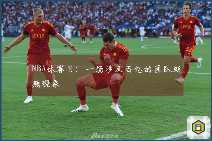 NBA休赛日：一场涉及百亿的团队断瘾现象