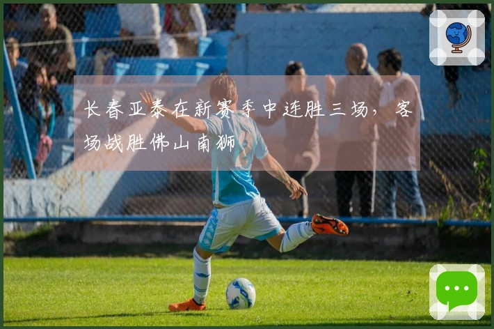 长春亚泰在新赛季中连胜三场，客场战胜佛山南狮