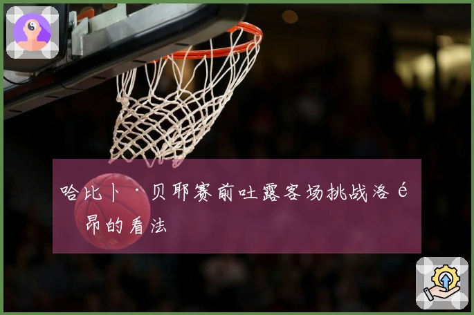 哈比卜·贝耶赛前吐露客场挑战洛里昂的看法