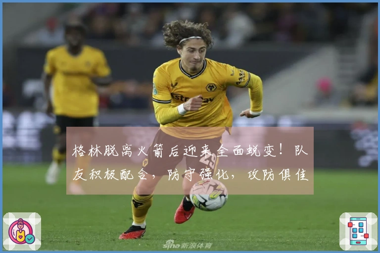 格林脱离火箭后迎来全面蜕变！队友积极配合，防守强化，攻防俱佳