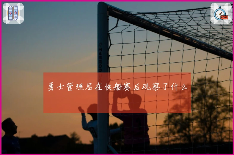 勇士管理层在快船赛后观察了什么